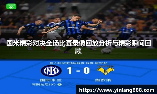 国米精彩对决全场比赛录像回放分析与精彩瞬间回顾