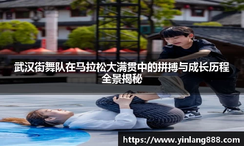 武汉街舞队在马拉松大满贯中的拼搏与成长历程全景揭秘